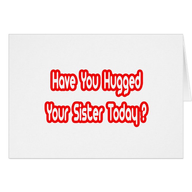 Have You Hugged Your Sister Today? (Front Horizontal)