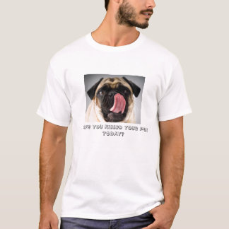 HAVE YOU KISSED YOUR PUG TODAY? T-Shirt