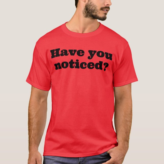 Have you noticed? T-Shirt (Front)