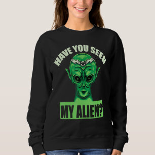 Have You Seen My Alien Sweatshirt