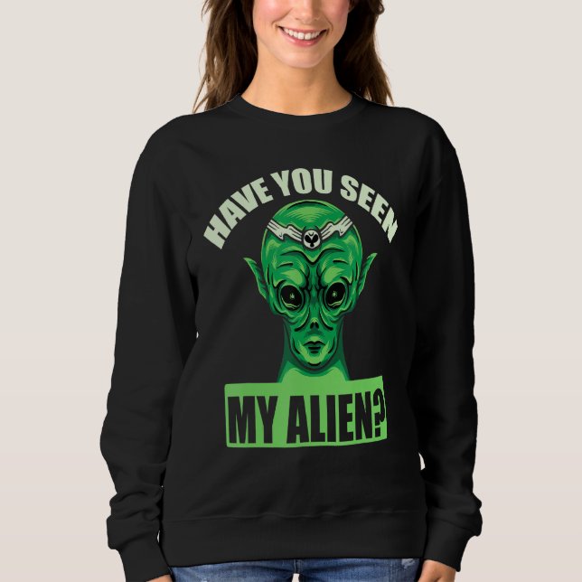 Have You Seen My Alien Sweatshirt (Front)