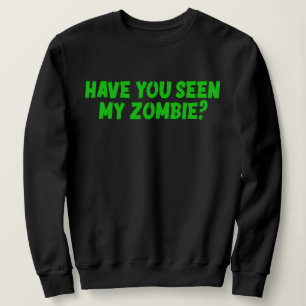 Have You Seen My Zombie Sweatshirt