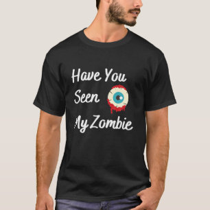 Have You Seen My Zombie T-Shirt