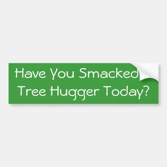 Have You Smacked A Tree Hugger Today? Bumper Sticker (Front)