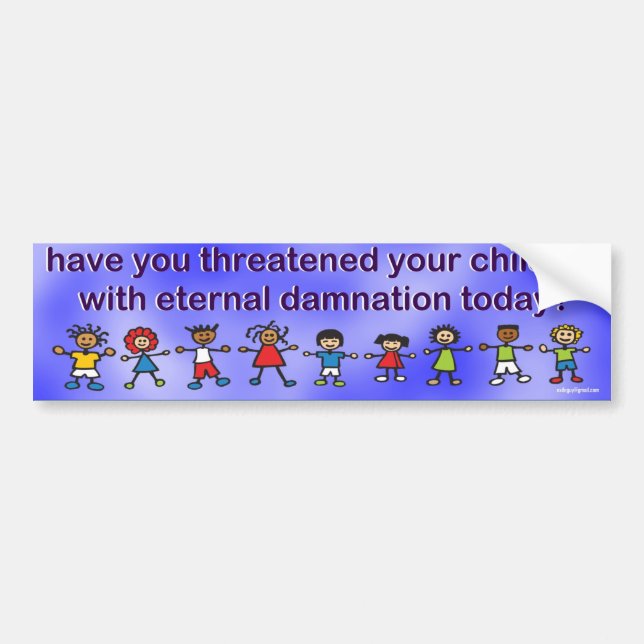 have you threatened your children... bumper sticker (Front)