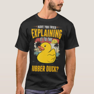 Have You Tried Explaining It To The Rubber Duck do T-Shirt