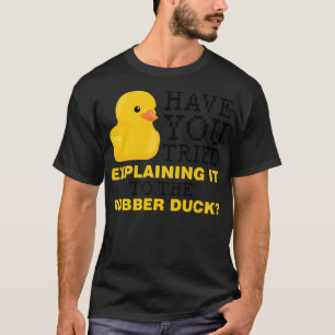Have you tried explaining it to the rubber duck do T-Shirt