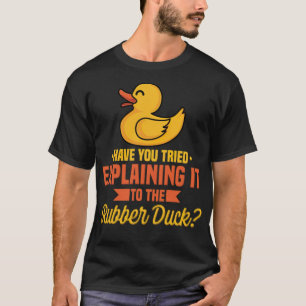 Have You Tried Explaining It To The Rubber Duck la T-Shirt