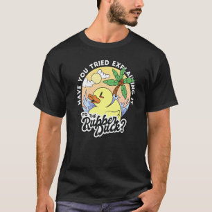 Have You Tried Explaining It To The Rubber Duck T-Shirt