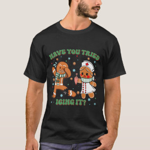 Have You Tried Icing It Christmas Nurse Gingerbrea T-Shirt
