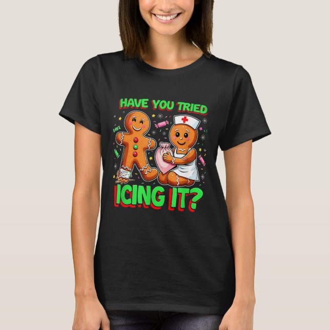 Have You Tried Icing It Gingerbread Icu Nurse Chri T-Shirt (Front)