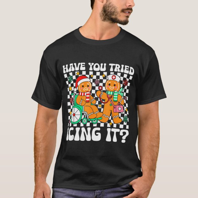 Have You Tried Icing It Gingerbread Nurse Christma T-Shirt (Front)