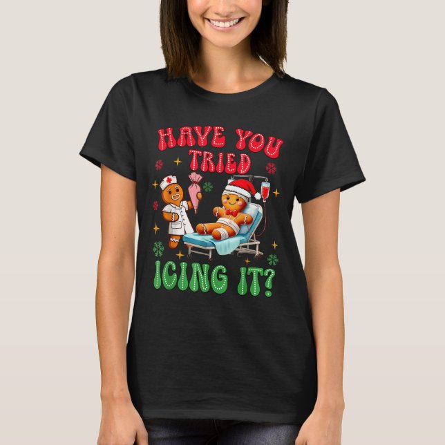 Have You Tried Icings It Gingerbread Nurse Christm T-Shirt (Front)