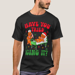Have You Tried Icings It Gingerbread Nurse Christm T-Shirt