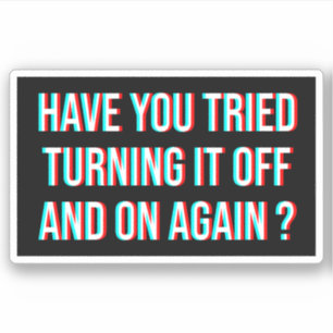 Have You Tried Turning It Off And On Again