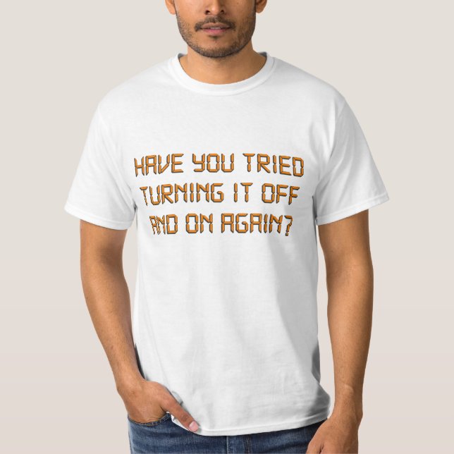 Have You Tried Turning It Off And On Again? T-Shirt (Front)