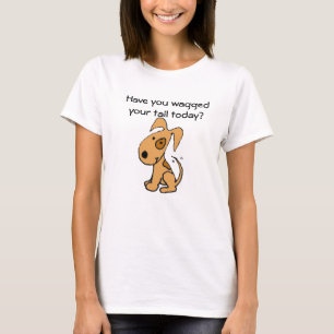 Have you waggedyour tail today? Shirt
