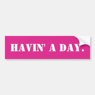 Havin' a Day Funny Meme Sarcastic Ironic Humour Ca Bumper Sticker