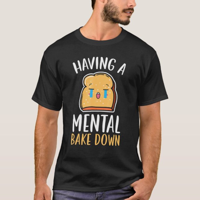 Having A Mental Bake Down Bread Baking  Baker T-Shirt (Front)