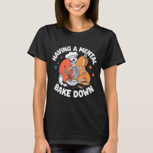 Having A Mental Bake Down Funny Skeleton Baker T-Shirt