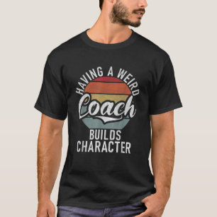 Having a weird Coach builds Character Sports Coach T-Shirt