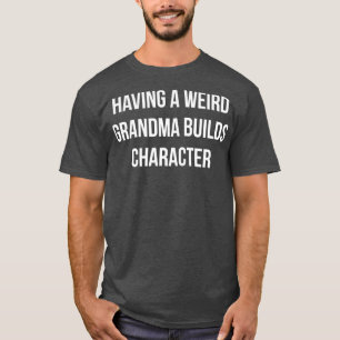 Having A Weird Grandma Builds Character T-Shirt