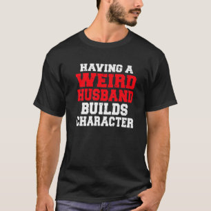 Having A Weird Husband Builds Character Love Coupl T-Shirt
