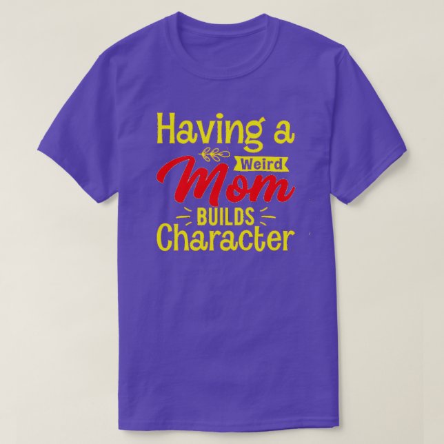 Having a weird mom builds character 2 T-Shirt (Design Front)