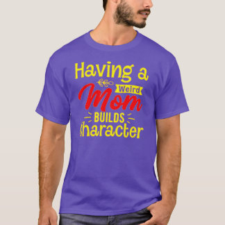 Having a weird mom builds character 2 T-Shirt