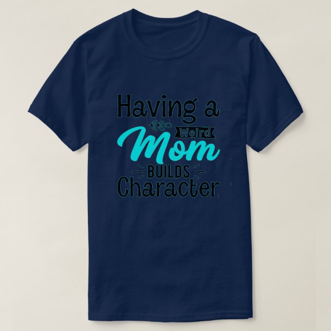 Having a weird mum builds character 3 T-Shirt (Design Front)