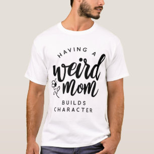 Having a Weird Mum Builds Character for Moms T-Shirt