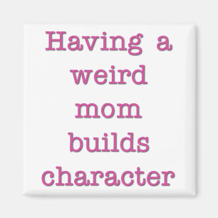Having a Weird Mum Builds Character Funny Quote Magnet