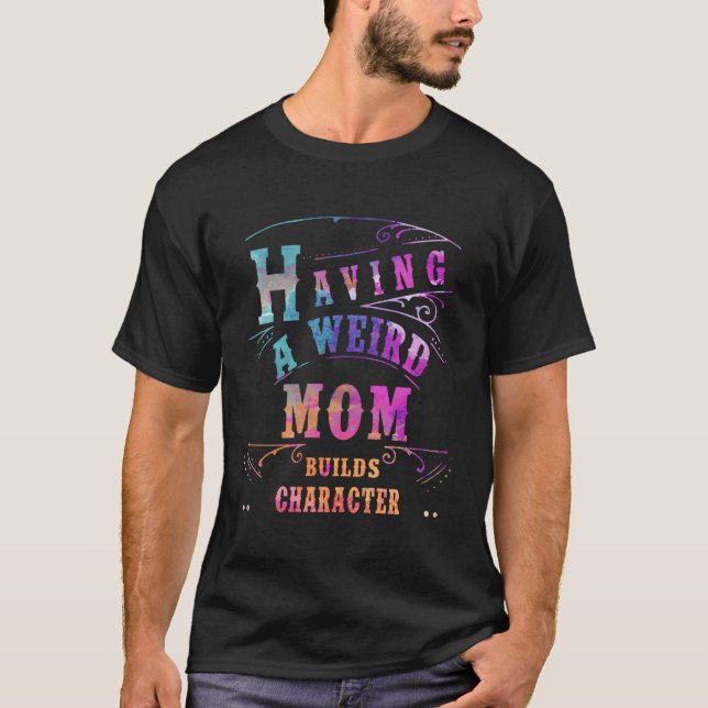 Having A Weird Mum Builds Character Funny Women Mo T-Shirt (Front)
