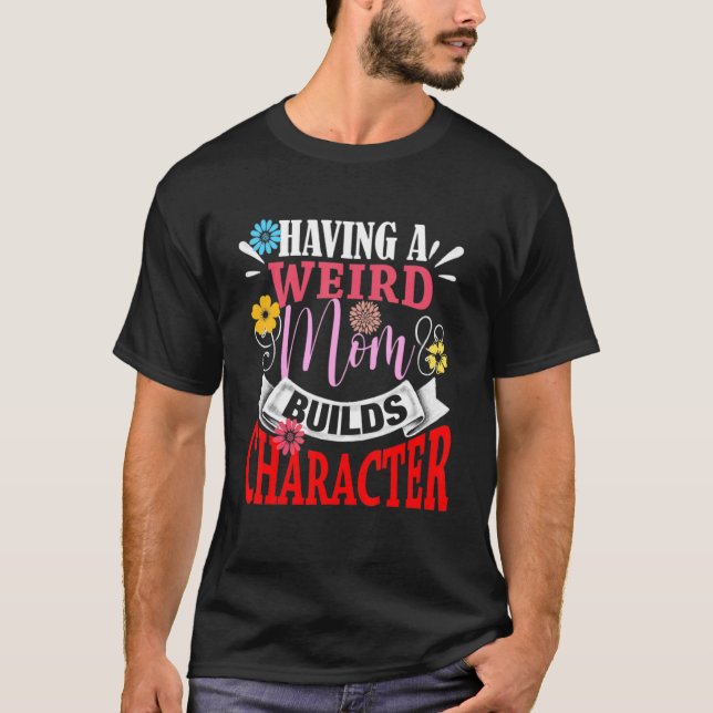 Having A Weird Mum Builds Character Mothers Day T-Shirt (Front)
