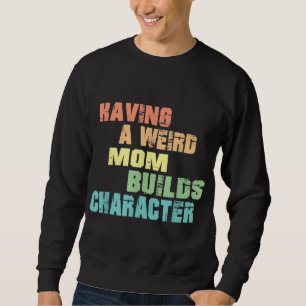 Having A Weird Mum Builds Character Sweatshirt