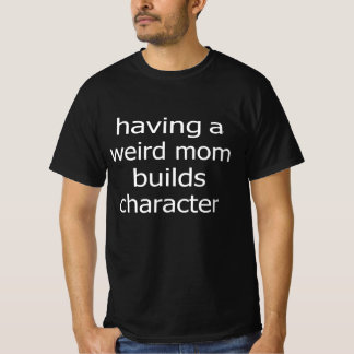 Having a weird Mum builds character t-shirt