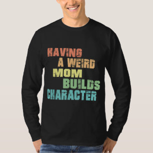 Having A Weird Mum Builds Character T-Shirt