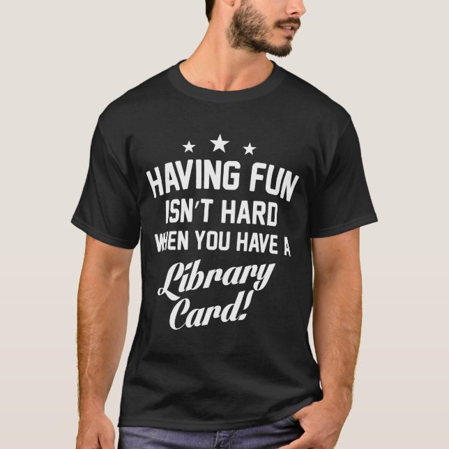 Having Fun Isn't Hard When You Have a Library Card T-Shirt (Front)