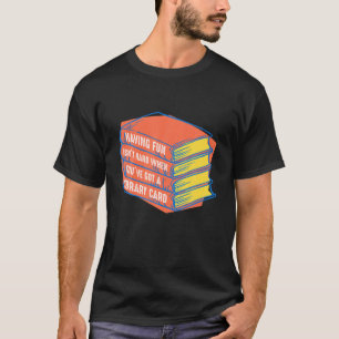 Having Fun Isn't When You've Got A Library Card Bo T-Shirt
