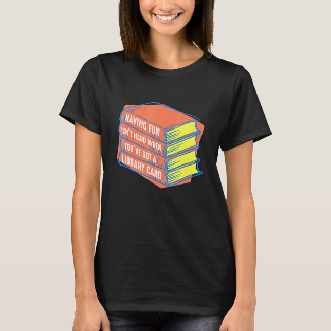 Having Fun Isnt When Youve Got A Library Card Book T-Shirt (Front)