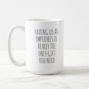 HAVING US AS EMPLOYEES IS REALLY THE ONLY GIFT YOU COFFEE MUG