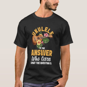 Hawaiian Ukulele Uke Ukulele Is The Answer Who Car T-Shirt
