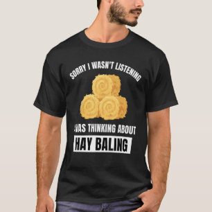 Hay Baling Sorry Wasn t Listening Thinking About H T-Shirt