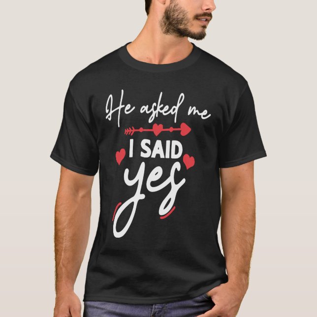 He Asked Me And I Said Yes Marriage Proposal T-Shirt (Front)
