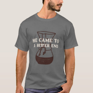He came to a bitter end T-Shirt