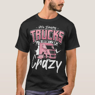 He Drives Trucks I Drive Him Crazy Trucker Designs T-Shirt