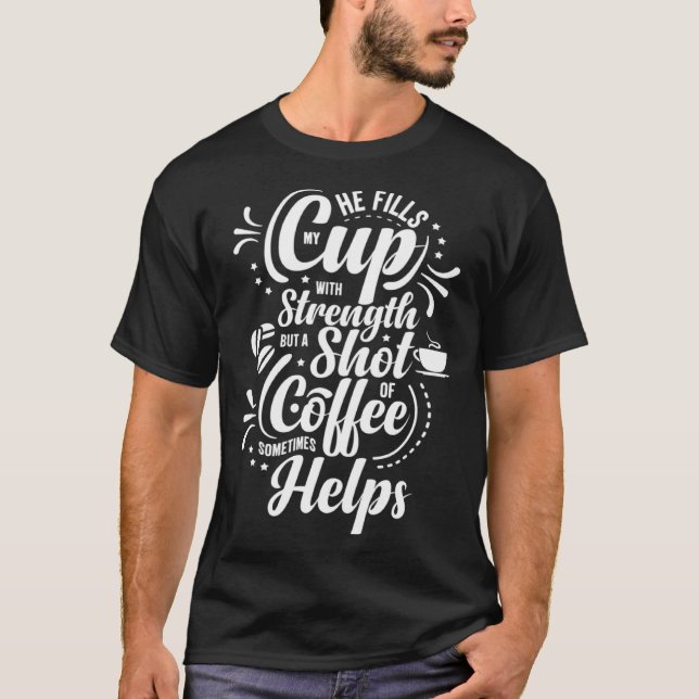 He Fills My Cup With Strength But Sometimes Coffee T-Shirt (Front)