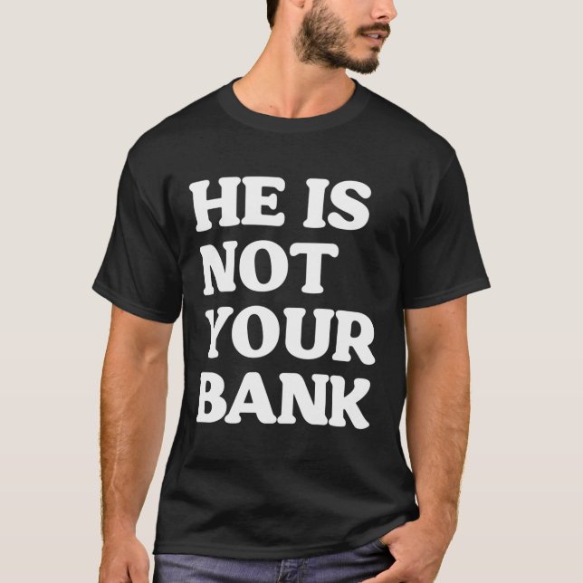 He Is Not Your Bank Funny T-Shirt (Front)