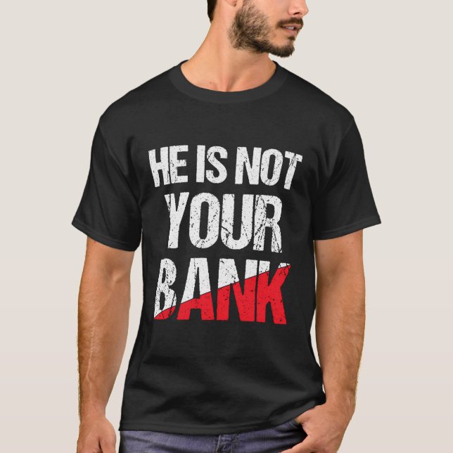 He Is Not Your Bank Shirt Funny Money Quote For Me (Front)
