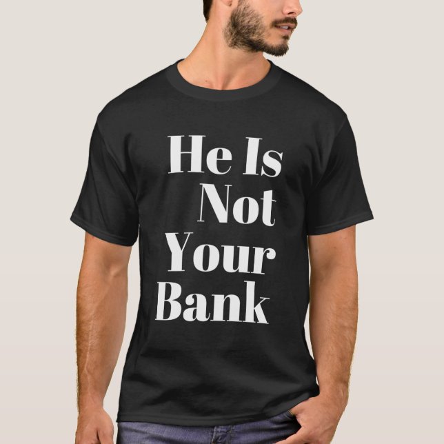 He Is Not Your Bank T-Shirt (Front)